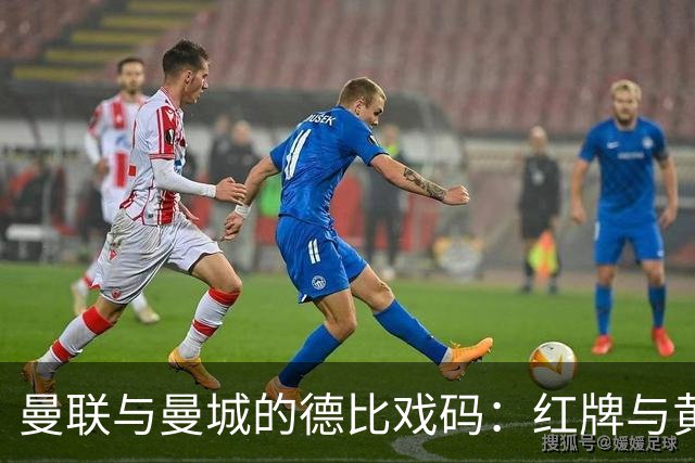 曼联与曼城的德比戏码：红牌与黄牌的尴尬舞步